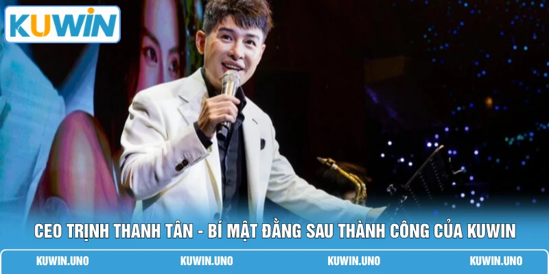CEO Trịnh Thanh Tân - Bí Mật Đằng Sau Thành Công Của KUWIN
