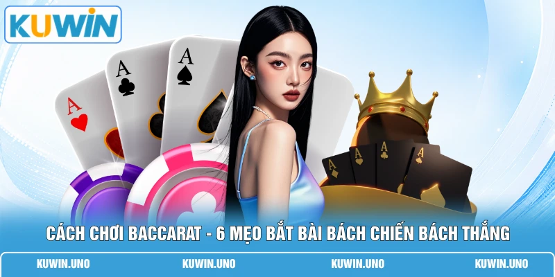 Cách Chơi Baccarat - 6 Mẹo Bắt Bài Bách Chiến Bách Thắng