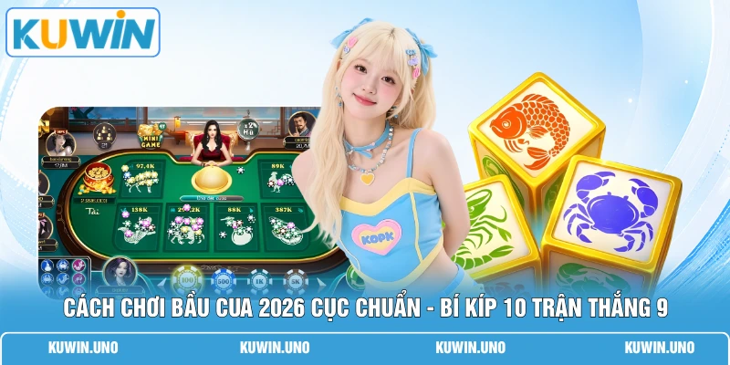 Cách Chơi Bầu Cua 2026 Cục Chuẩn - Bí Kíp 10 Trận Thắng 9